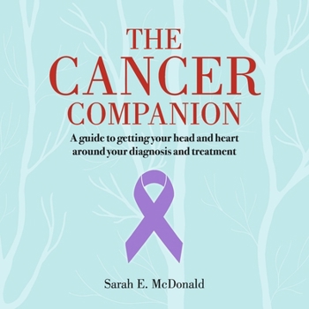The Cancer Companion: A guide to getting your head and heart around your diagnosis and treatment