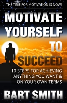 Paperback Motivate Yourself To Succeed: 10 Steps To Achieving Anything You Want & On Your Own Terms Book