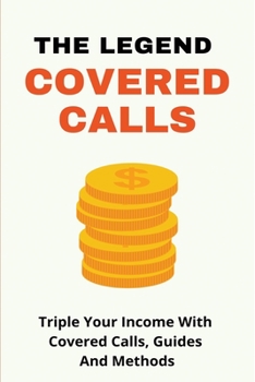 Paperback The Legend Covered Calls: Triple Your Income With Covered Calls, Guides And Methods: Covered Calls Options Book