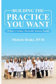 Paperback Building the Practice You Want: 10 Steps to Creating a Remarkable Veterinary Practice Book