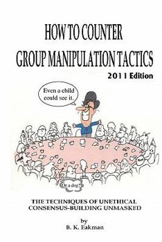 Paperback How to Counter Group Manipulation Tactics: The Techniques of Unethical Consensus-Building Unmasked Book
