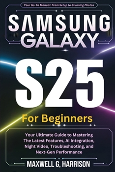 Paperback Samsung Galaxy S25 For Beginners: Your Ultimate Guide to Mastering The Latest Features, AI Integration, Night Video, Troubleshooting, and Next-Gen Per Book