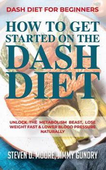 Paperback Dash Diet for Beginners - How to Get Started on the Dash Diet: Unlock the Metabolism Beast, Lose Weight Fast & Lower Blood Pressure Naturally Book