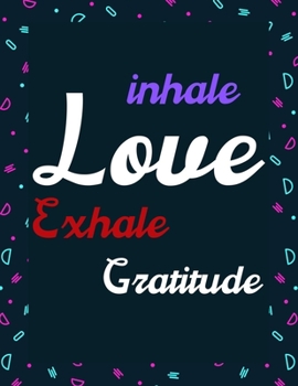 Inhale Love Exhale Gratitude: A 52 Week Guide To Cultivate An Attitude Of Gratitude: Gratitude journal ... Find happiness & peach in 5 minute a day