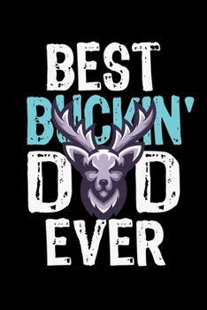 BEST BUCKIN' DAD EVER NOTEBOOK: Funny Hunter Journal Gift Idea For Father Amazing Buckin Dad Ever Lined Notebook / Journal Gift, 120 Pages, 6x9, Soft Cover, Matte Finish Father's Day Gift