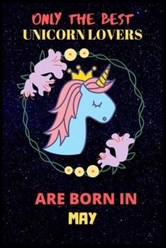 Only The Best Unicorn Lovers Are Born In May: Perfect Unicorn Journal, Blank Lined Notebook Journal, Unicorn Notebook Journal For Men Women And Kids, Gifts For Unicorn Lovers.