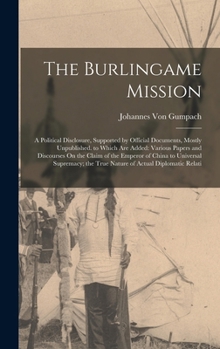 Hardcover The Burlingame Mission: A Political Disclosure, Supported by Official Documents, Mostly Unpublished. to Which Are Added: Various Papers and Di Book