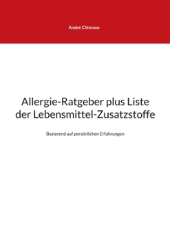 Allergie-Ratgeber plus Liste der Lebensmittel-Zusatzstoffe: Basierend auf pers?nlichen Erfahrungen