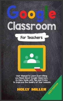 Hardcover Google Classroom: 2021 Edition. For Teachers. User Manual to Learn Everything you Need About Google Classroom. An Easy Guide with Tips a Book