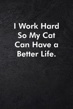 I Work Hard So My Cat Can Have a Better Life.: Blank Lined Journal Coworker Notebook Sarcastic Joke, Humor Journal, Original Gag Gift (Funny Office Journals) ... Retirement, Secret Santa or Christmas