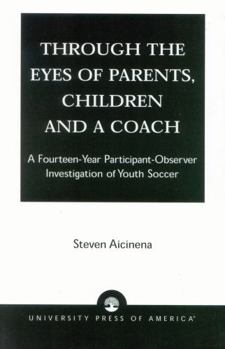 Paperback Through the Eyes of Parents, Children and a Coach: A Fourteen-Year Participant-Observer Investigation of Youth Soccer Book