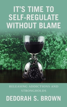 Hardcover It's Time to Self-Regulate Without Blame: Releasing Addictions and Strongholds Book