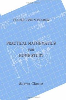Paperback Practical Mathematics for Home Study: Being the Essentials of Arithmetic, Geometry, Algebra and Trigonometry Book