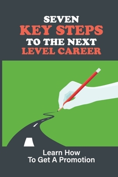Paperback Seven Key Steps To The Next Level Career: Learn How To Get A Promotion: Getting Promoted Book