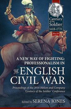 A New Way of Fighting: Professionalism in the English Civil War: Proceedings of the 2016 Helion and Company 'Century of the Soldier' Conference - Book  of the Century of the Soldier