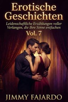 Erotische Geschichten: Leidenschaftliche Erzählungen voller Verlangen, die Ihre Sinne entfachen Vol 7 („Sinnliche Nächte“ – Erotische Geschichten voller Leidenschaft und Verlangen)