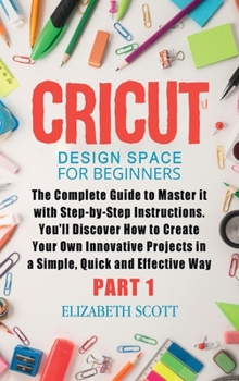 Hardcover Cricut Design Space for Beginners: The Complete Guide to Master it with Step-by-Step Instructions. You'll Discover How to Create Your Own Innovative P Book