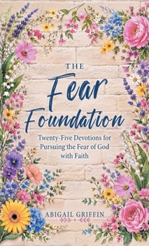 The Fear Foundation: Twenty-Five Devotions for Pursuing the Fear of God with Faith