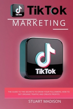 Paperback Tik Tok Marketing: Go Virаl аnd Eаrn the Step by Step Guide to Mаking your Videos go Virаl Book