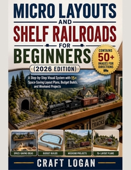 Micro Layouts and Shelf Railroads for Beginners (2026 Edition): A Step-by-Step Visual System with 15+ SpaceSaving Layout Plans, Budget Builds, and Weekend Projects