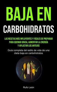 Baja En Carbohidratos: Las recetas más influyentes y fáciles de preparar para quemar grasa, aumentar la energía y aplastar los antojos (Guía completa ... baja en carbohidratos)