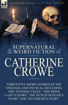 Paperback The Collected Supernatural and Weird Fiction of Catherine Crowe: Thirty-Five Short Stories of the Strange and Unusual Including the 'Evening Tales', ' Book