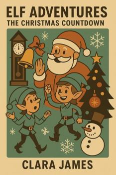 Elf Adventures: The Christmas Countdown: Stories and Activities to Count Down the Days Until Christmas