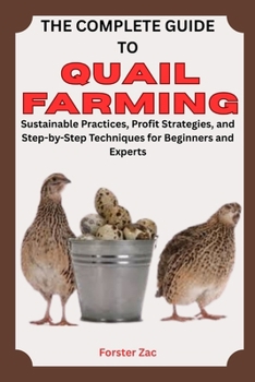 Paperback The Complete Guide to Quail Farming: Sustainable Practices, Profit Strategies, and Step-by-Step Techniques for Beginners and Experts Book