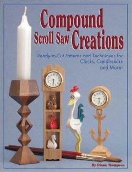 Compound Scroll Saw Creations: Ready-to-Cut Patterns and Techniques for Clocks, Candlesticks and More!