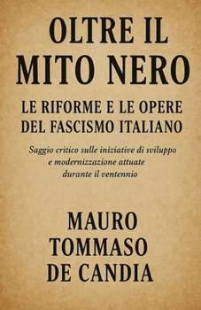 Oltre il Mito Nero: Le Riforme e le Opere del Fascismo Italiano: Saggio critico sulle iniziative di sviluppo e modernizzazione attuate durante il ventennio (Italian Edition)