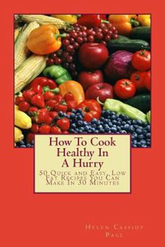 Paperback How To Cook Healthy In A Hurry: 50 Quick and Easy, Low Fat Recipes You Can Make In 30 Minutes Book