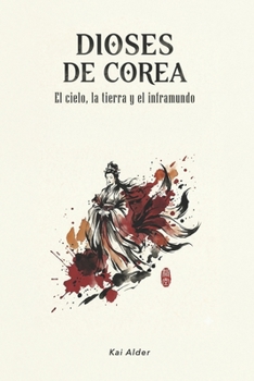 Dioses de Corea: El Cielo, la Tierra y el Inframundo (Mitología Coreana) (Spanish Edition)