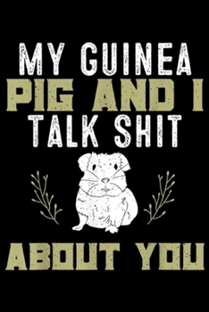 My Guinea Pig and I Talk Shit About You: My Guinea Pig and I Talk Shit About You Pet Owner  Journal/Notebook Blank Lined Ruled 6x9 100 Pages