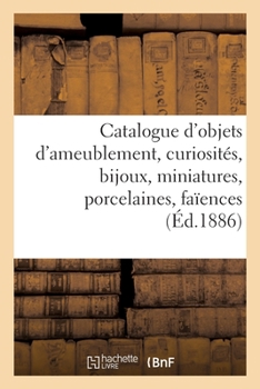 Catalogue d'Objets d'Ameublement, Curiosités, Bijoux, Miniatures, Porcelaines, Faïences: Meubles, Grands Tapis de la Savonnerie