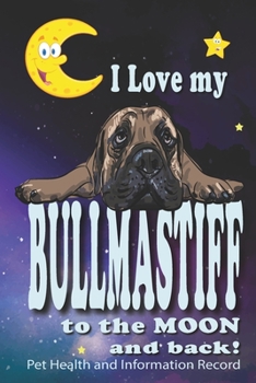 Paperback I Love My Bullmastiff To The Moon and Back - Pet Health and Information Record: Health Wellness Medical Vet Vist Journal Notebook for Animal Pet Lover Book