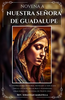 Paperback Novena a Nuestra Señora de Guadalupe: Su inspiradora historia, mensajes a San Juan Diego, legado, milagros y poderosas oraciones de novena de nueve dí [Spanish] Book