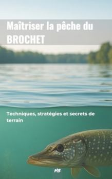Paperback Maîtriser la pêche du brochet - Techniques, stratégies et secrets de terrain: Un guide complet pour comprendre le comportement du brochet [French] Book