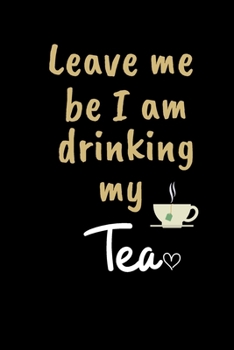 Paperback Leave me be I am drinking my Tea: Funny Gift Notebook, Journal Gift, Diary, Doodle Gift or Notebook 6 x 9 Compact Size- 80 Blank Lined Pages, TEA LOVE Book