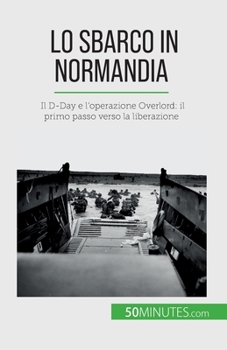 Paperback Lo sbarco in Normandia: Il D-Day e l'operazione Overlord: il primo passo verso la liberazione [Italian] Book