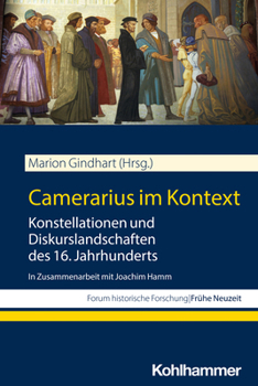 Camerarius Im Kontext : Konstellationen und Diskurslandschaften des 16. Jahrhunderts. in Zusammenarbeit Mit Joachim Hamm
