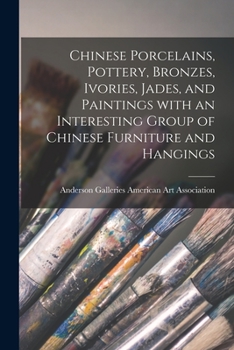 Paperback Chinese Porcelains, Pottery, Bronzes, Ivories, Jades, and Paintings With an Interesting Group of Chinese Furniture and Hangings Book