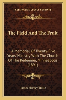 The Field And The Fruit: A Memorial Of Twenty-Five Years' Ministry With The Church Of The Redeemer, Minneapolis