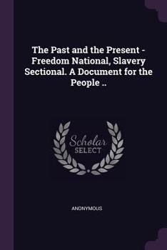 Paperback The Past and the Present - Freedom National, Slavery Sectional. A Document for the People .. Book