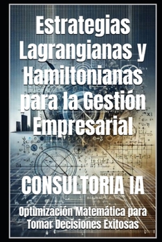 Estrategias Lagrangianas y Hamiltonianas para la Gestión Empresarial: Optimización Matemática para Tomar Decisiones Exitosas (Consultoría de negocios y transformación digital) (Spanish Edition)