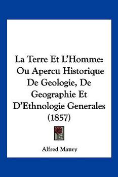 Paperback La Terre Et L'Homme: Ou Apercu Historique De Geologie, De Geographie Et D'Ethnologie Generales (1857) [French] Book