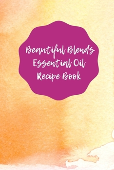 Paperback Beautiful Blends Essential Oil Recipe Book: Prompted Notebook to Record Your Favorite Aromatherapy Blends Book