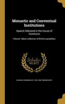 Hardcover Monastic and Conventual Institutions: Speech Delivered in the House of Commons; Volume Talbot collection of British pamphlets Book