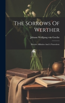 Hardcover The Sorrows Of Werther: Elective Affinities And A Nouvelette Book