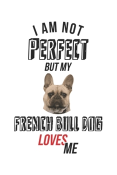 I'm not perfect, but my French Bull Dog loves me: diary, notebook, book 100 lined pages in softcover for everything you want to write down and not forget