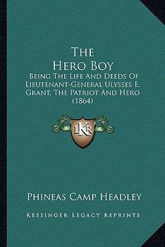 Paperback The Hero Boy: Being The Life And Deeds Of Lieutenant-General Ulysses E. Grant, The Patriot And Hero (1864) Book